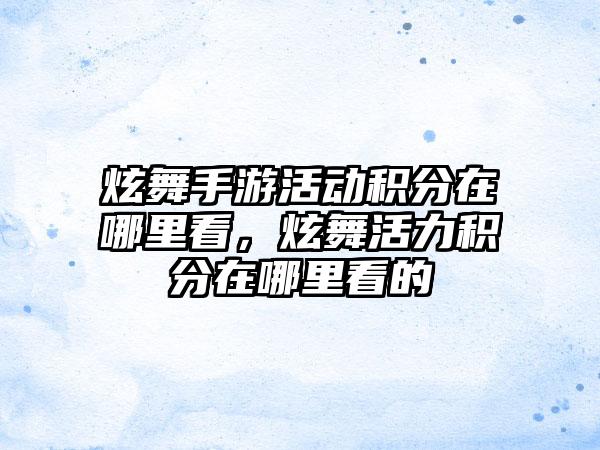 炫舞手游活动积分在哪里看，炫舞活力积分在哪里看的