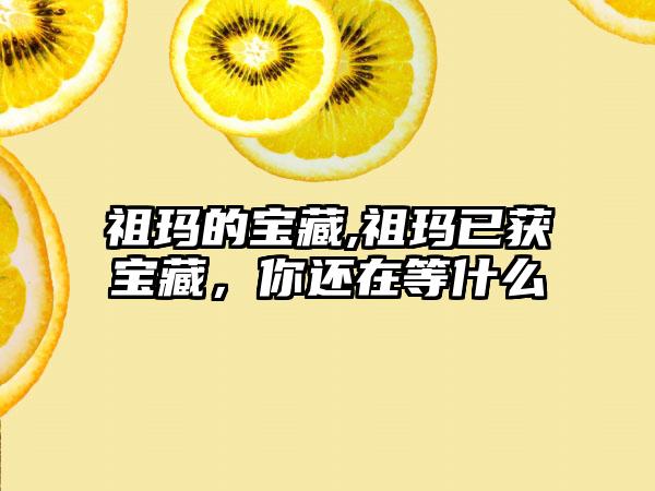 祖玛的宝藏,祖玛已获宝藏，你还在等什么