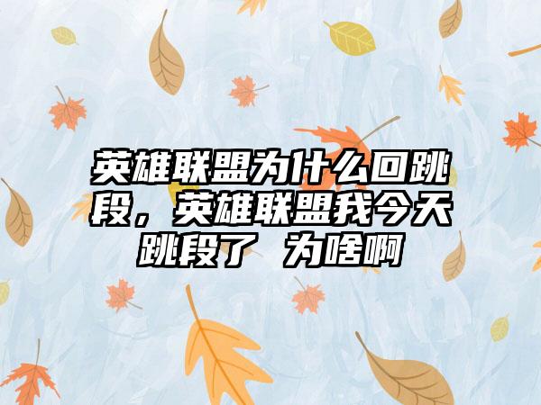 英雄联盟为什么回跳段，英雄联盟我今天跳段了 为啥啊