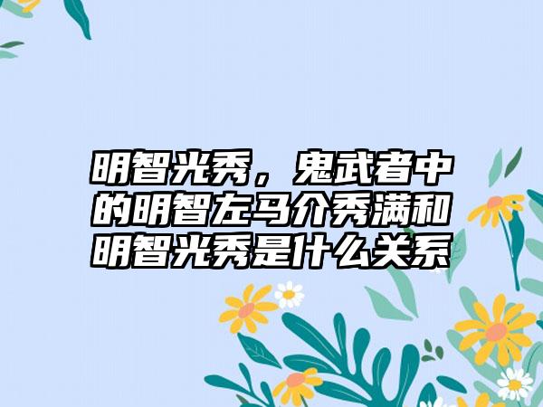 明智光秀，鬼武者中的明智左马介秀满和明智光秀是什么关系