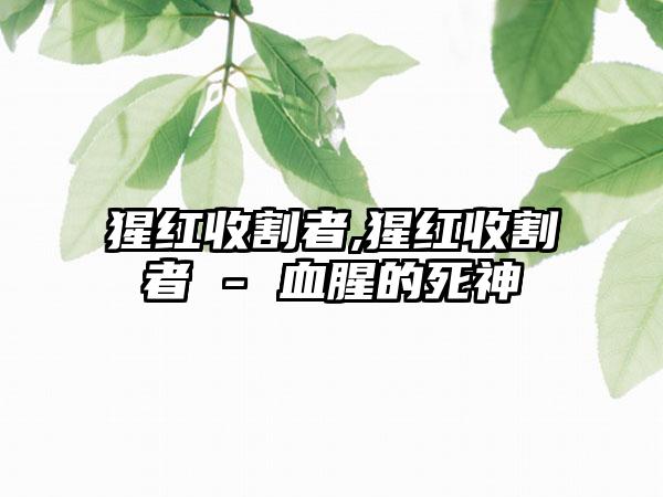 猩红收割者,猩红收割者 - 血腥的死神