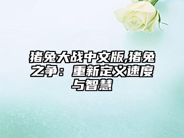 猪兔大战中文版,猪兔之争：重新定义速度与智慧