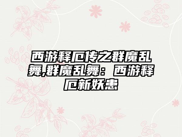 西游释厄传之群魔乱舞,群魔乱舞：西游释厄新妖患