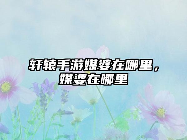 轩辕手游媒婆在哪里，媒婆在哪里