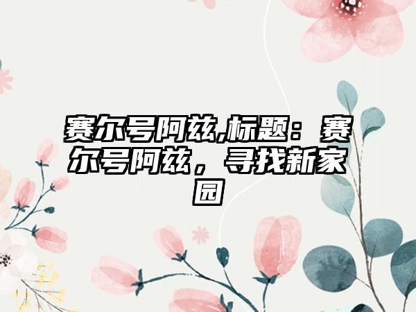赛尔号阿兹,标题：赛尔号阿兹，寻找新家园