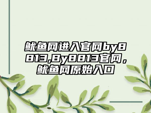 鱿鱼网进入官网by8813,By8813官网，鱿鱼网原始入口