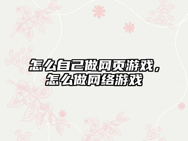 怎么自己做网页游戏,怎么做网络游戏
