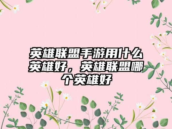 英雄联盟手游用什么英雄好，英雄联盟哪个英雄好