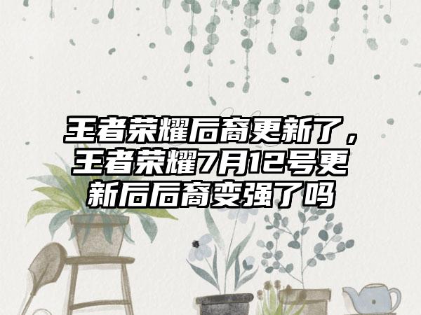 王者荣耀后裔更新了,王者荣耀7月12号更新后后裔变强了吗