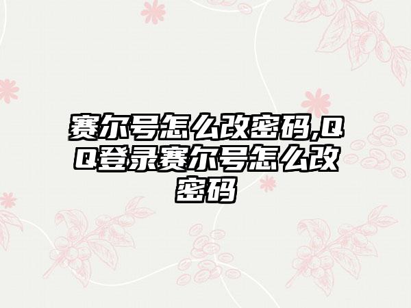 赛尔号怎么改密码,QQ登录赛尔号怎么改密码