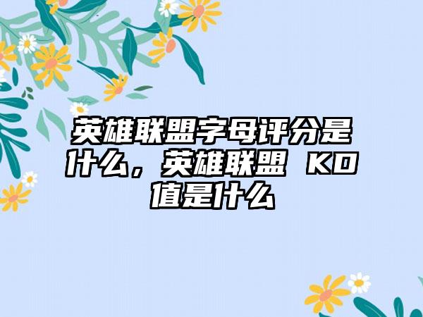 英雄联盟字母评分是什么，英雄联盟 KD值是什么