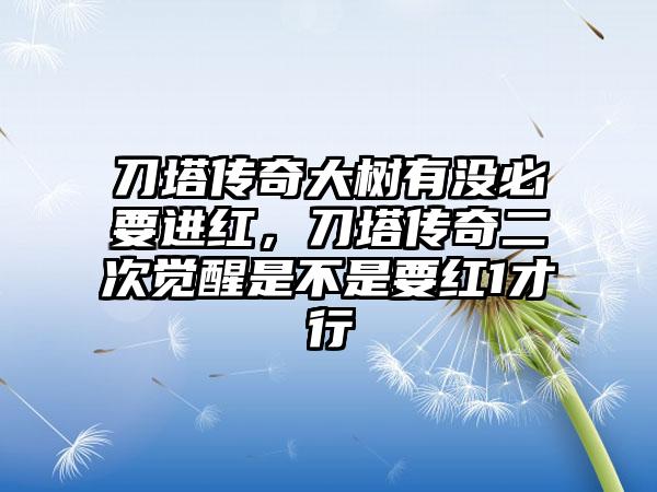 刀塔传奇大树有没必要进红，刀塔传奇二次觉醒是不是要红1才行
