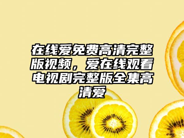 在线爱免费高清完整版视频，爱在线观看电视剧完整版全集高清爱