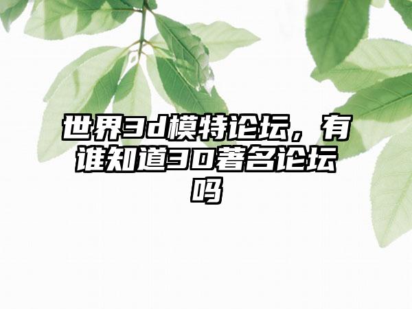 世界3d模特论坛，有谁知道3D著名论坛吗