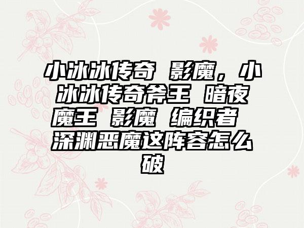 小冰冰传奇 影魔，小冰冰传奇斧王 暗夜魔王 影魔 编织者 深渊恶魔这阵容怎么破