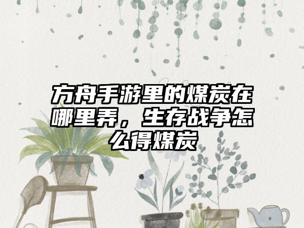 方舟手游里的煤炭在哪里弄，生存战争怎么得煤炭