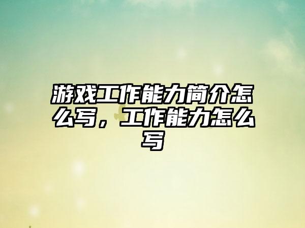 游戏工作能力简介怎么写,工作能力怎么写
