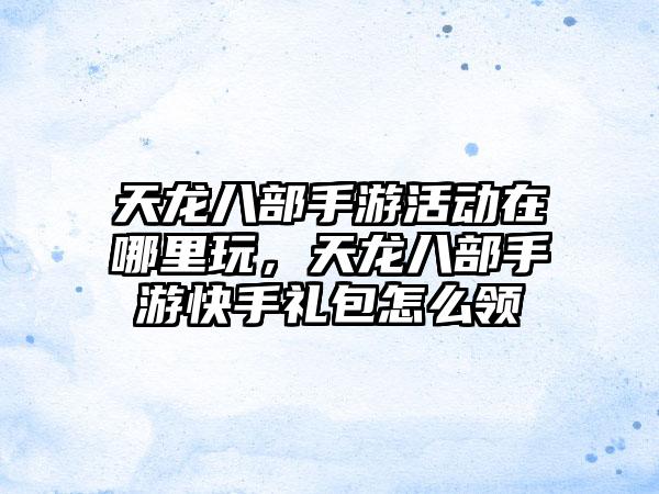 天龙八部手游活动在哪里玩，天龙八部手游快手礼包怎么领