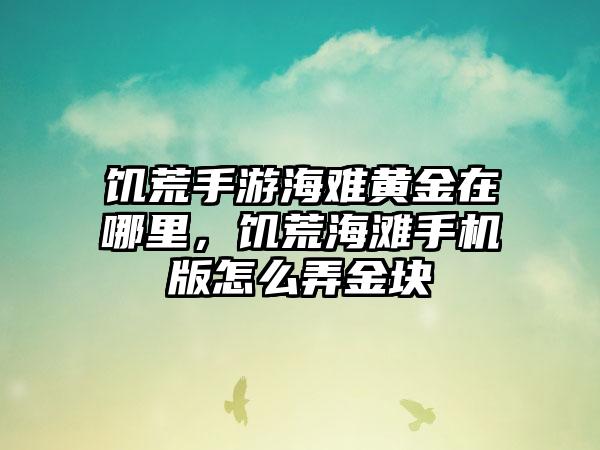 饥荒手游海难黄金在哪里,饥荒海滩手机版怎么弄金块