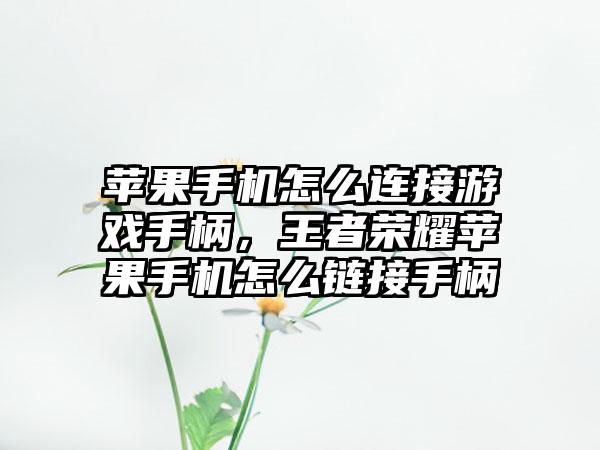 苹果手机怎么连接游戏手柄，王者荣耀苹果手机怎么链接手柄