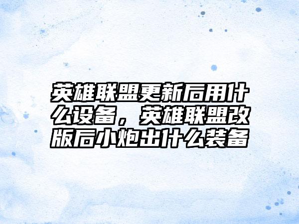 英雄联盟更新后用什么设备，英雄联盟改版后小炮出什么装备