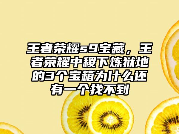王者荣耀s9宝藏，王者荣耀中稷下炼狱地的3个宝箱为什么还有一个找不到