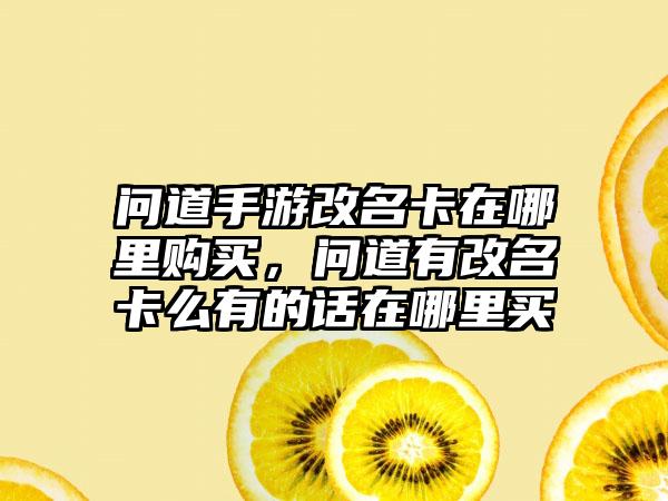 问道手游改名卡在哪里购买，问道有改名卡么有的话在哪里买