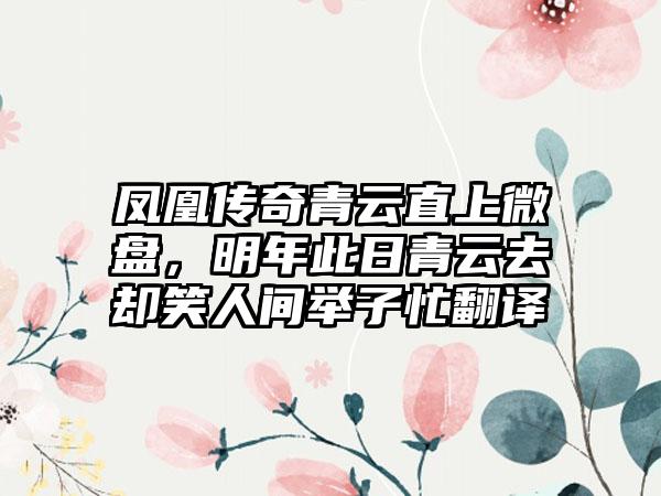 凤凰传奇青云直上微盘，明年此日青云去却笑人间举子忙翻译