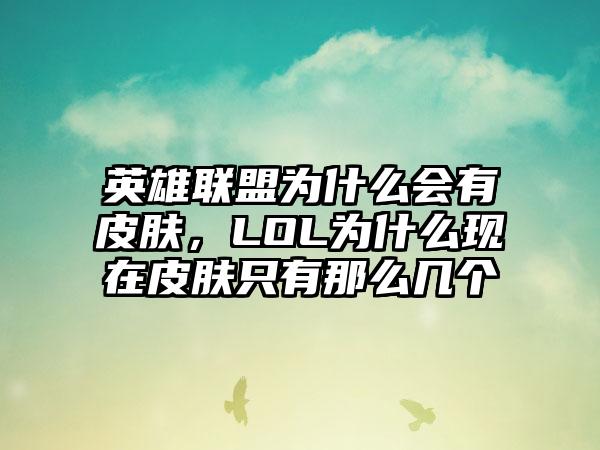 英雄联盟为什么会有皮肤，LOL为什么现在皮肤只有那么几个