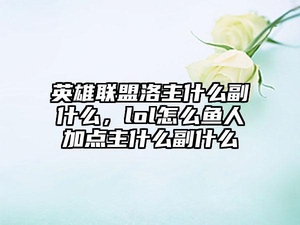 英雄联盟洛主什么副什么，lol怎么鱼人加点主什么副什么
