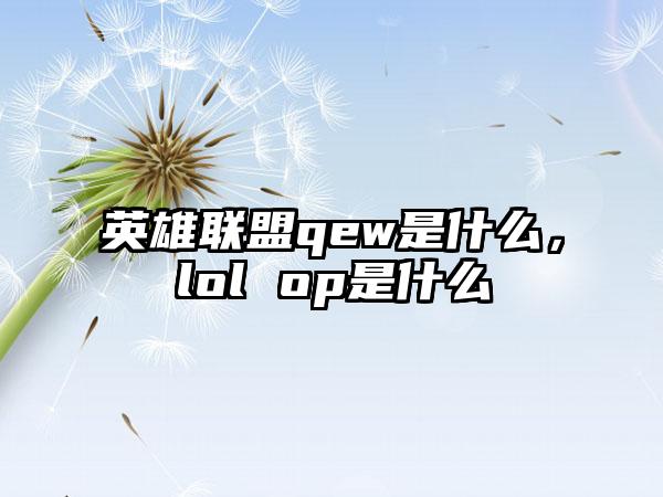 英雄联盟qew是什么，lol op是什么