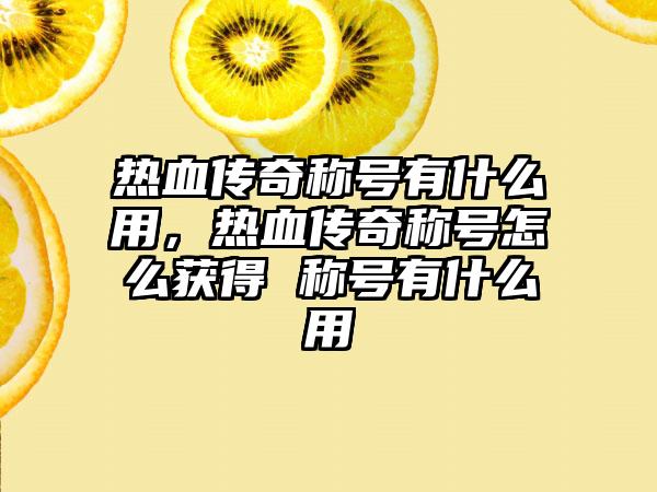 热血传奇称号有什么用,热血传奇称号怎么获得 称号有什么用