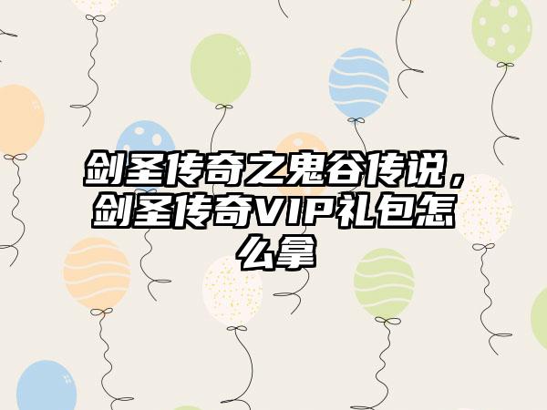 剑圣传奇之鬼谷传说，剑圣传奇VIP礼包怎么拿