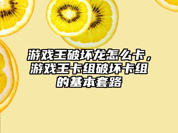 游戏王破坏龙怎么卡，游戏王卡组破坏卡组的基本套路
