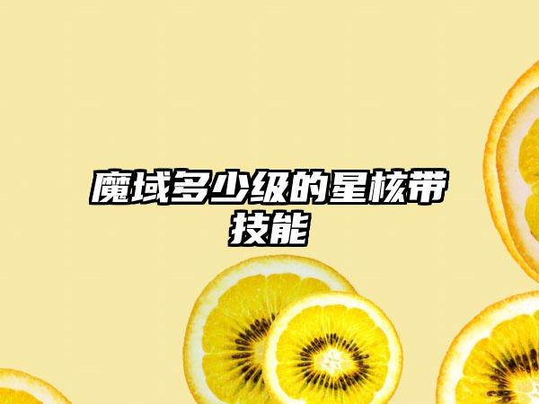 魔域多少级的星核带技能