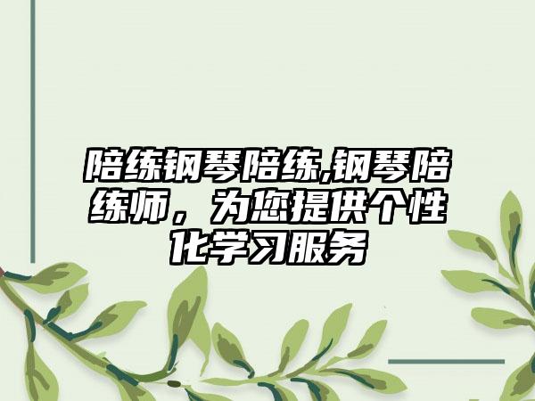陪练钢琴陪练,钢琴陪练师，为您提供个性化学习服务