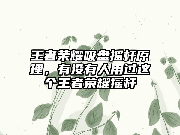 王者荣耀吸盘摇杆原理，有没有人用过这个王者荣耀摇杆
