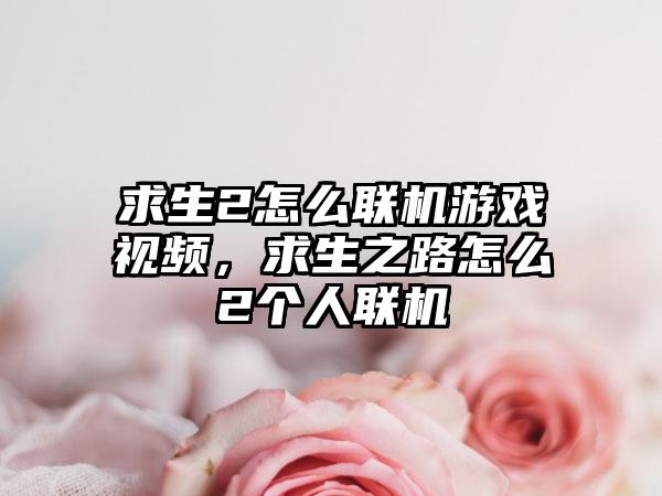 求生2怎么联机游戏视频，求生之路怎么2个人联机