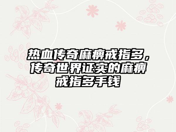 热血传奇麻痹戒指多,传奇世界证实的麻痹戒指多手钱