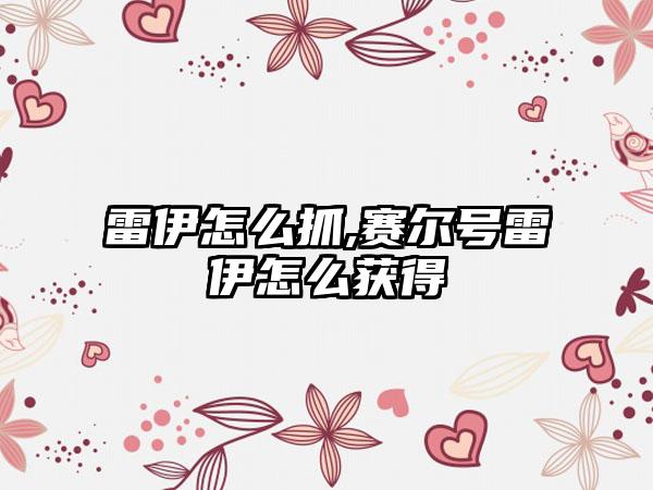 雷伊怎么抓,赛尔号雷伊怎么获得