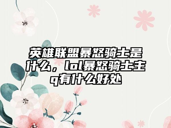 英雄联盟暴怒骑士是什么，lol暴怒骑士主q有什么好处