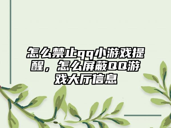 怎么禁止qq小游戏提醒，怎么屏蔽QQ游戏大厅信息