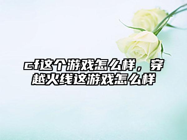cf这个游戏怎么样，穿越火线这游戏怎么样