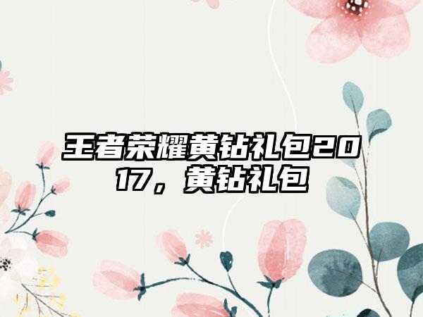 王者荣耀黄钻礼包2017,黄钻礼包