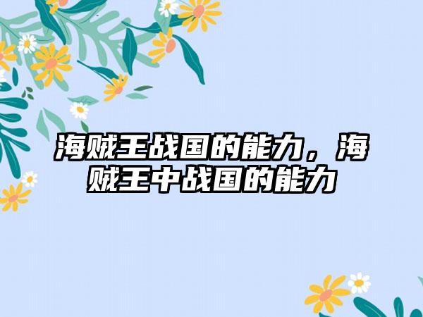 海贼王战国的能力，海贼王中战国的能力