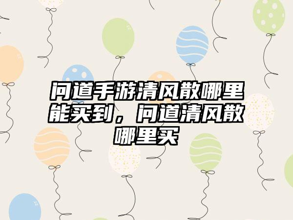 问道手游清风散哪里能买到,问道清风散哪里买