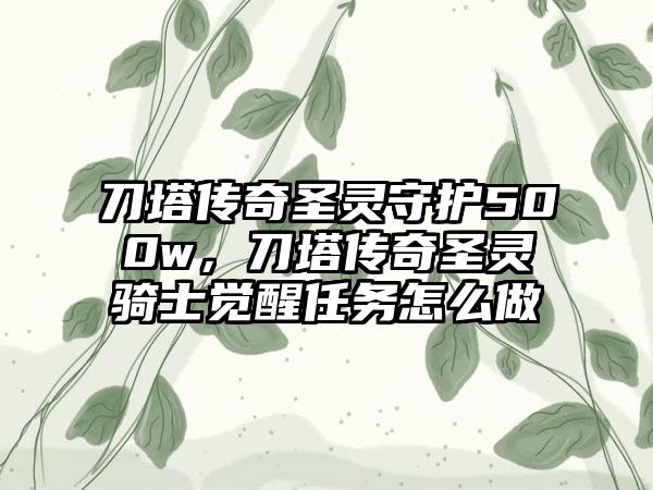 刀塔传奇圣灵守护500w，刀塔传奇圣灵骑士觉醒任务怎么做