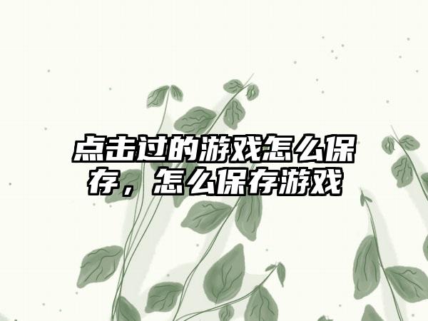 点击过的游戏怎么保存，怎么保存游戏