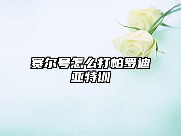 赛尔号怎么打帕罗迪亚特训