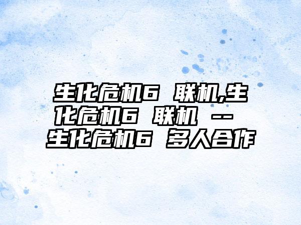 生化危机6 联机,生化危机6 联机 -- 生化危机6 多人合作